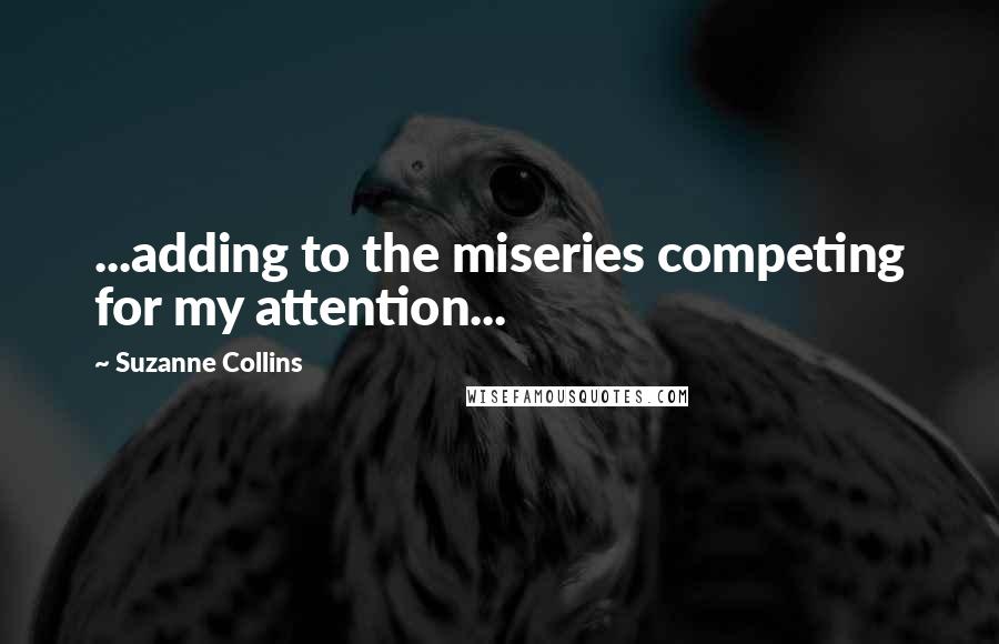 Suzanne Collins Quotes: ...adding to the miseries competing for my attention...