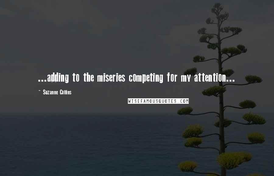 Suzanne Collins Quotes: ...adding to the miseries competing for my attention...