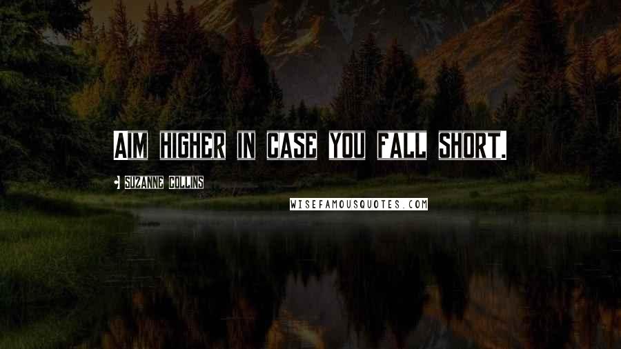 Suzanne Collins Quotes: Aim higher in case you fall short.