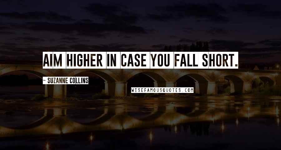 Suzanne Collins Quotes: Aim higher in case you fall short.