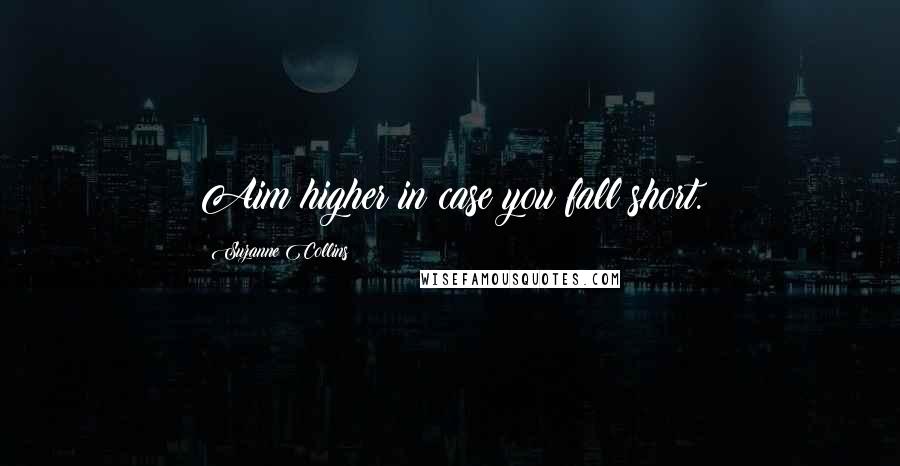 Suzanne Collins Quotes: Aim higher in case you fall short.