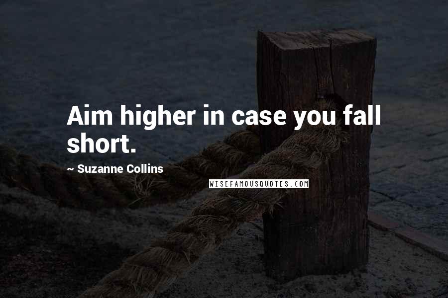 Suzanne Collins Quotes: Aim higher in case you fall short.