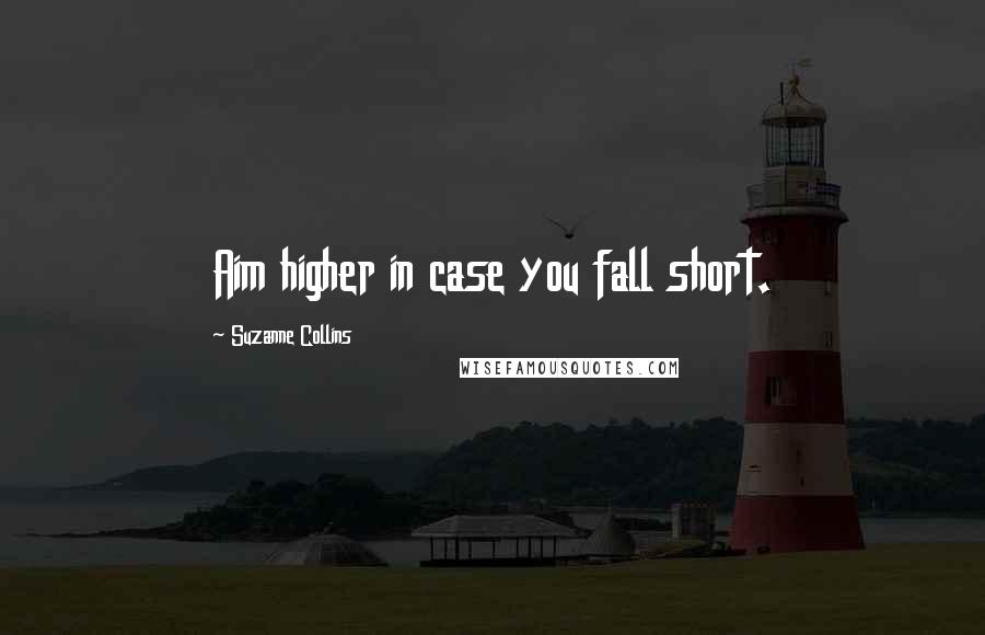 Suzanne Collins Quotes: Aim higher in case you fall short.