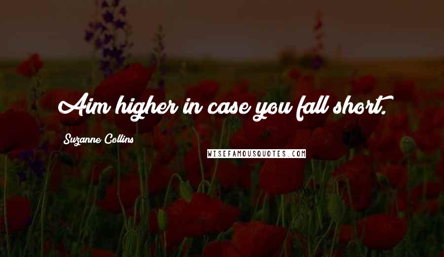 Suzanne Collins Quotes: Aim higher in case you fall short.