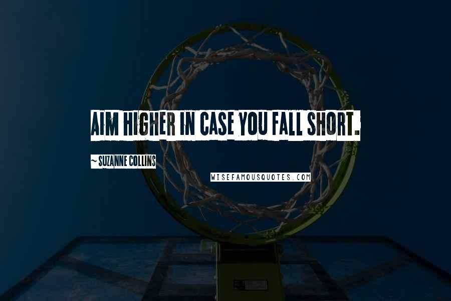 Suzanne Collins Quotes: Aim higher in case you fall short.