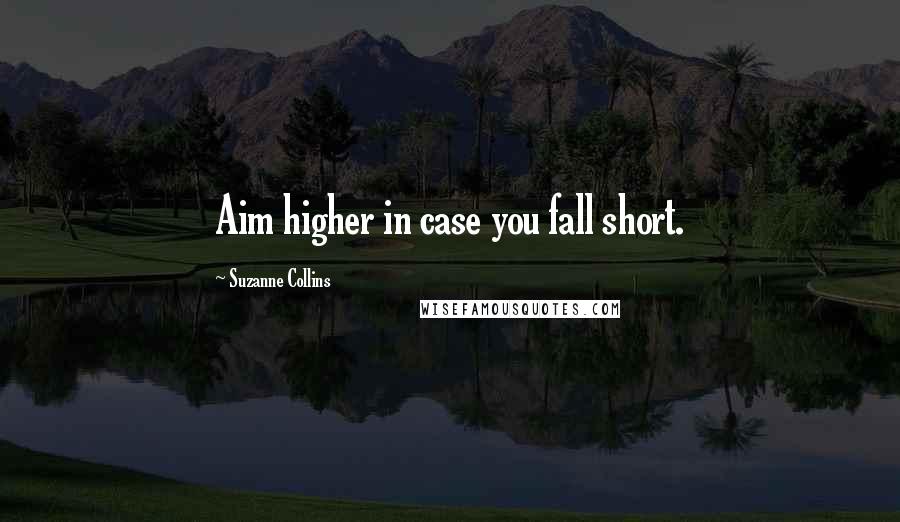Suzanne Collins Quotes: Aim higher in case you fall short.