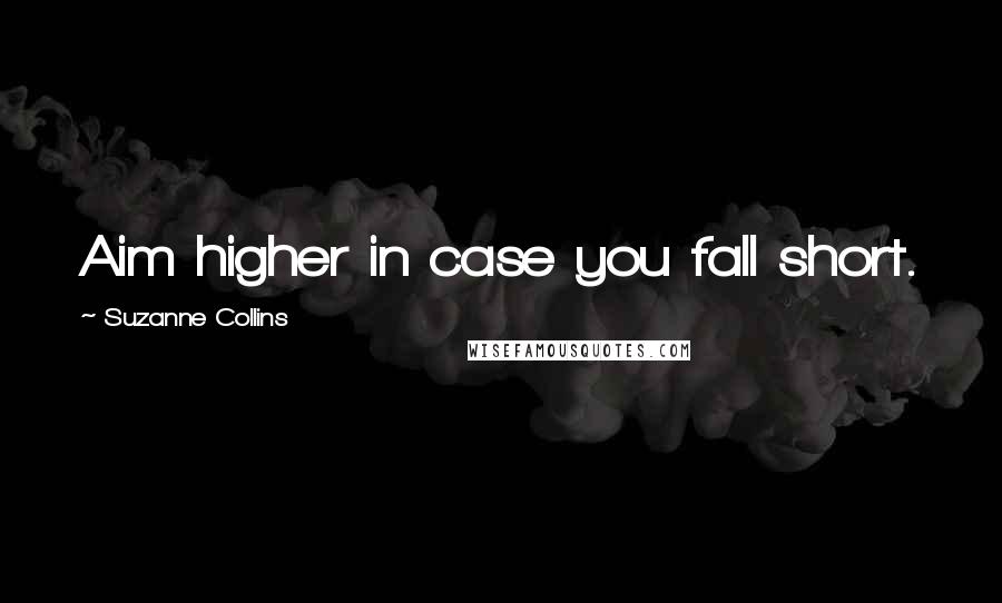 Suzanne Collins Quotes: Aim higher in case you fall short.