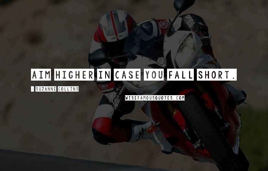Suzanne Collins Quotes: Aim higher in case you fall short.