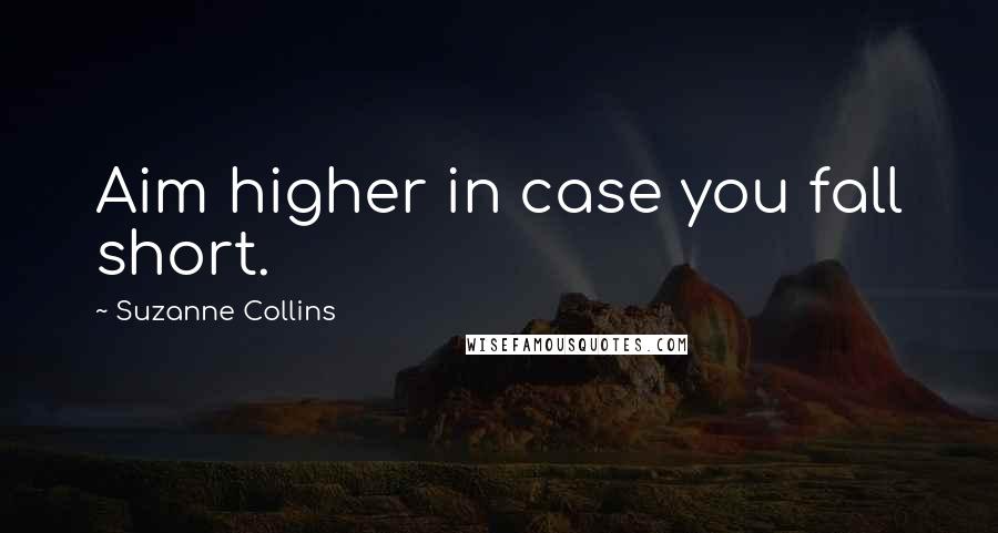 Suzanne Collins Quotes: Aim higher in case you fall short.