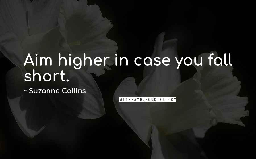 Suzanne Collins Quotes: Aim higher in case you fall short.