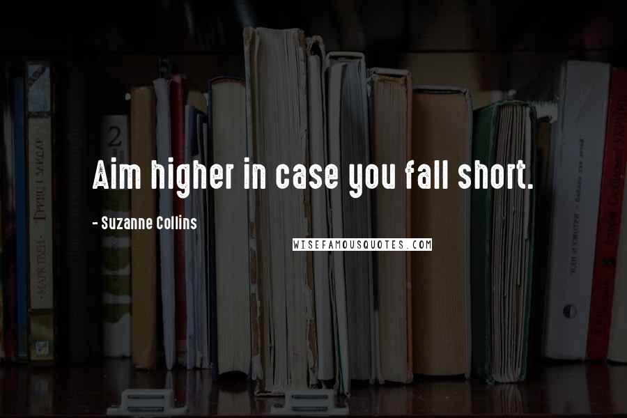 Suzanne Collins Quotes: Aim higher in case you fall short.