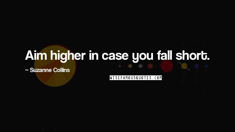 Suzanne Collins Quotes: Aim higher in case you fall short.