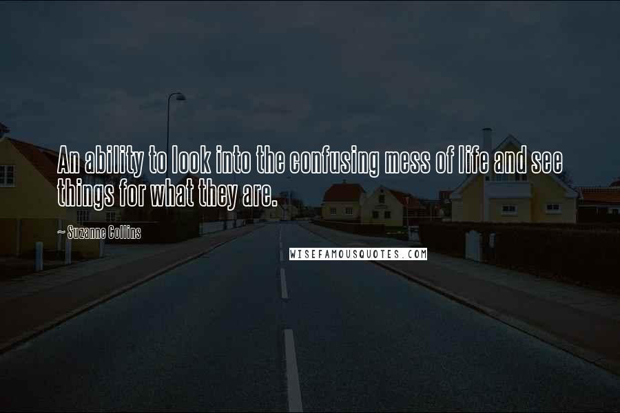 Suzanne Collins Quotes: An ability to look into the confusing mess of life and see things for what they are.