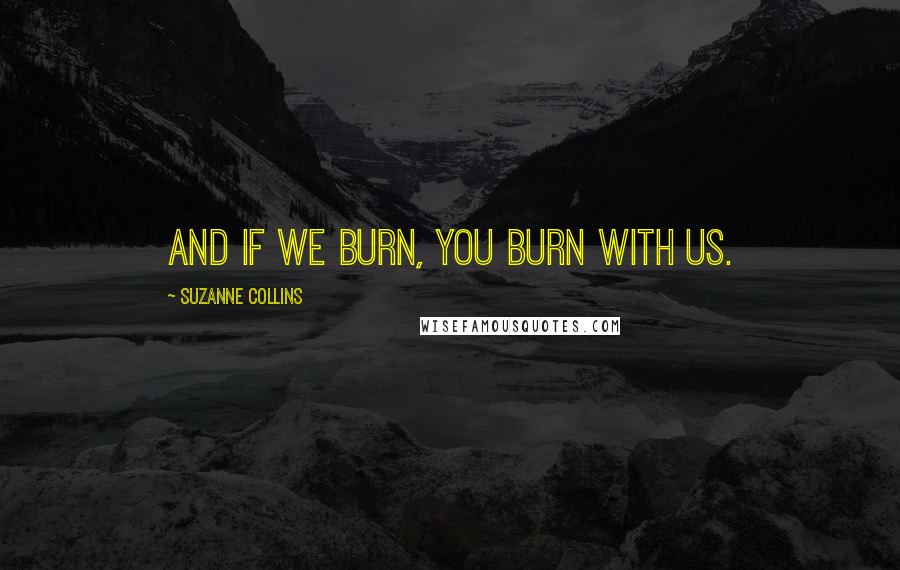Suzanne Collins Quotes: And if we burn, you burn with us.