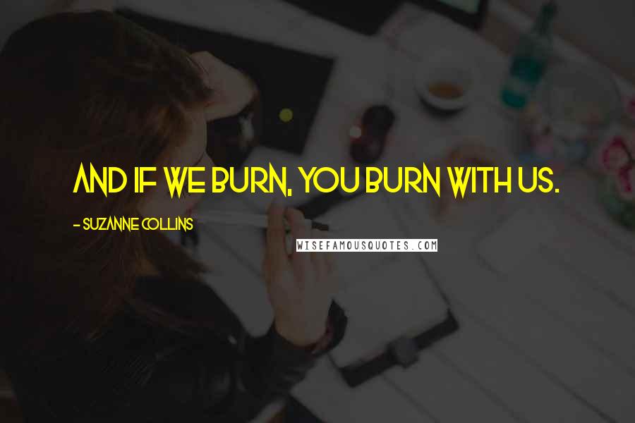 Suzanne Collins Quotes: And if we burn, you burn with us.