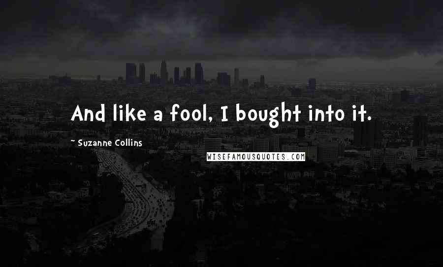 Suzanne Collins Quotes: And like a fool, I bought into it.