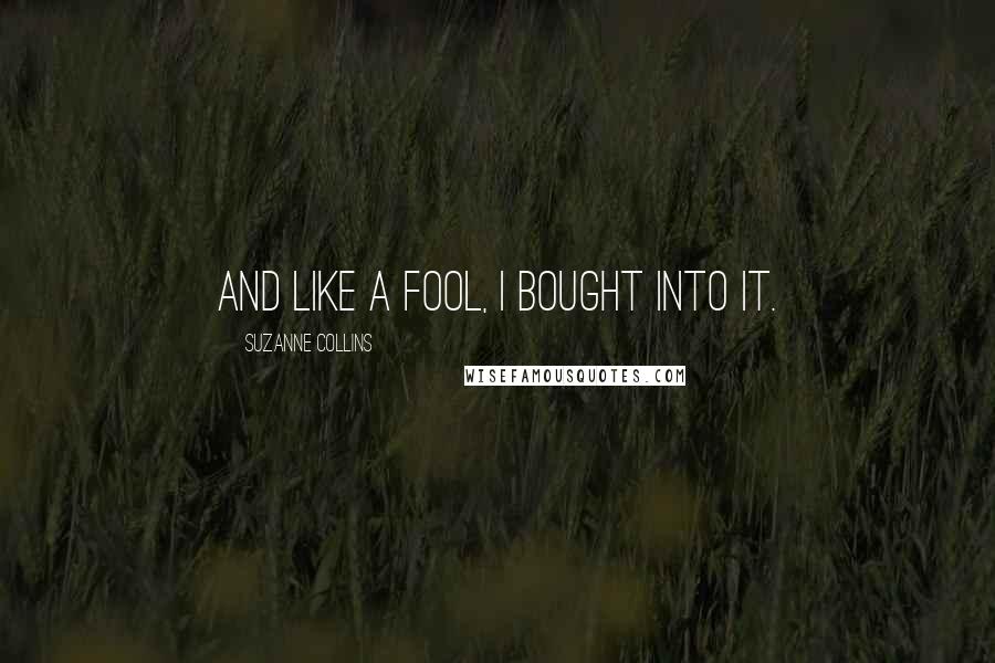 Suzanne Collins Quotes: And like a fool, I bought into it.