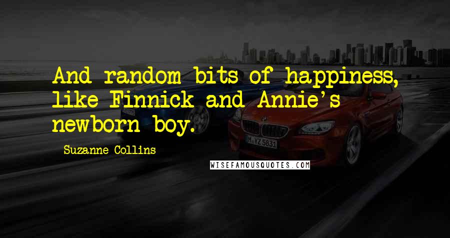 Suzanne Collins Quotes: And random bits of happiness, like Finnick and Annie's newborn boy.