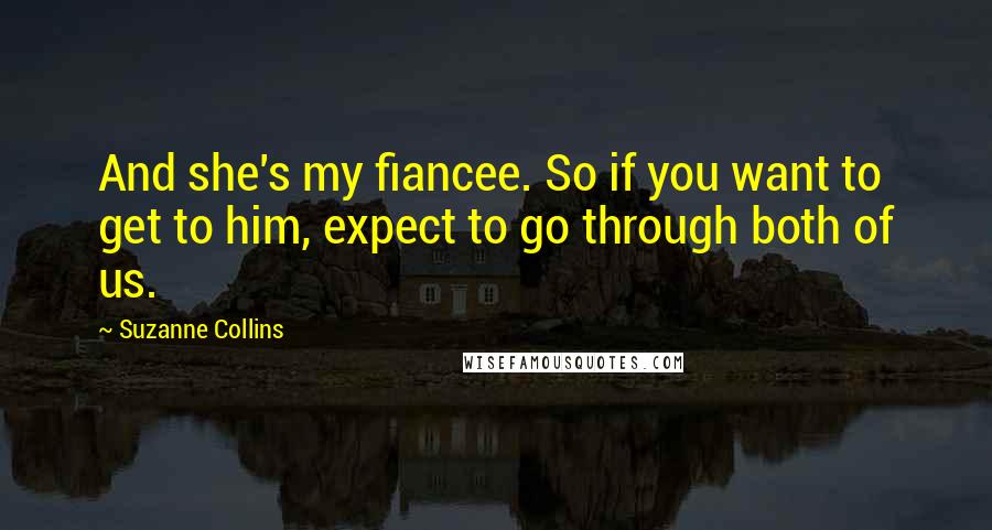 Suzanne Collins Quotes: And she's my fiancee. So if you want to get to him, expect to go through both of us.