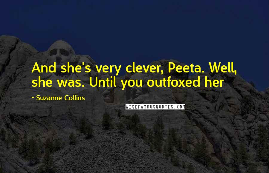 Suzanne Collins Quotes: And she's very clever, Peeta. Well, she was. Until you outfoxed her