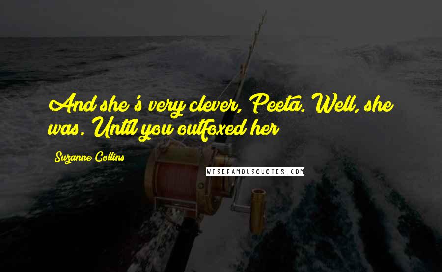 Suzanne Collins Quotes: And she's very clever, Peeta. Well, she was. Until you outfoxed her
