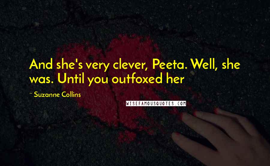 Suzanne Collins Quotes: And she's very clever, Peeta. Well, she was. Until you outfoxed her