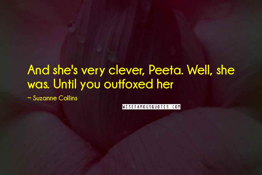 Suzanne Collins Quotes: And she's very clever, Peeta. Well, she was. Until you outfoxed her