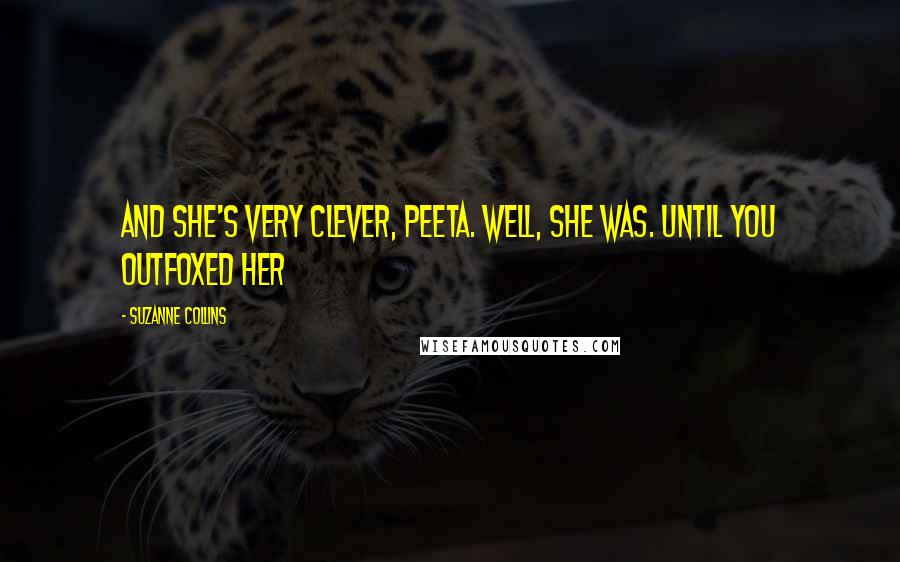Suzanne Collins Quotes: And she's very clever, Peeta. Well, she was. Until you outfoxed her