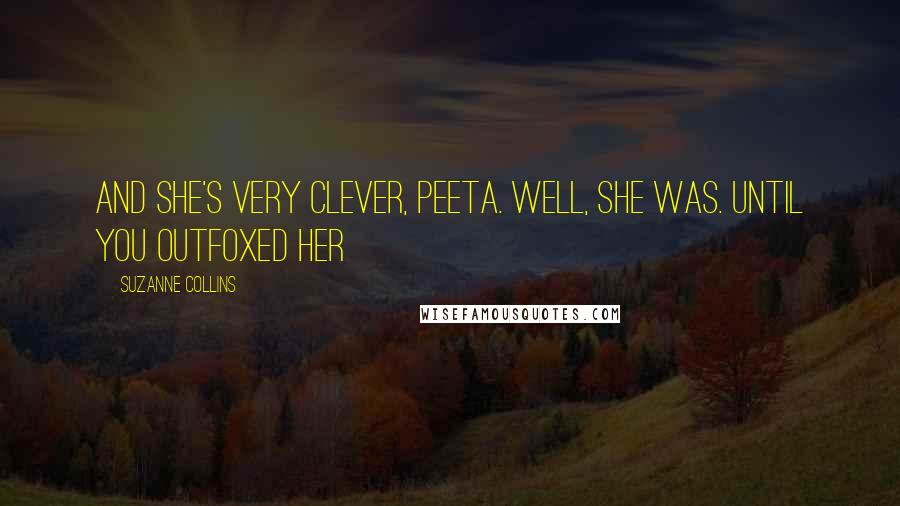 Suzanne Collins Quotes: And she's very clever, Peeta. Well, she was. Until you outfoxed her