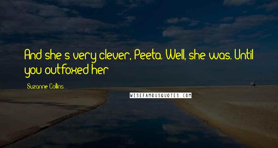Suzanne Collins Quotes: And she's very clever, Peeta. Well, she was. Until you outfoxed her