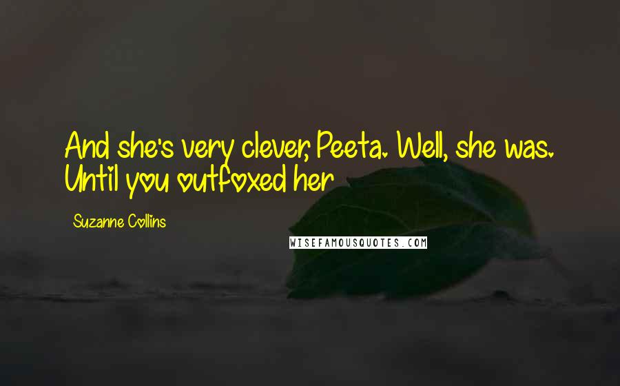 Suzanne Collins Quotes: And she's very clever, Peeta. Well, she was. Until you outfoxed her