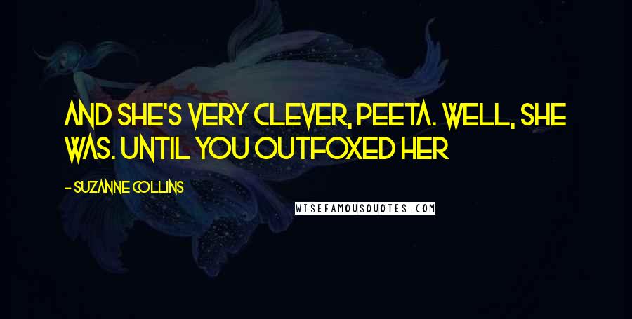 Suzanne Collins Quotes: And she's very clever, Peeta. Well, she was. Until you outfoxed her