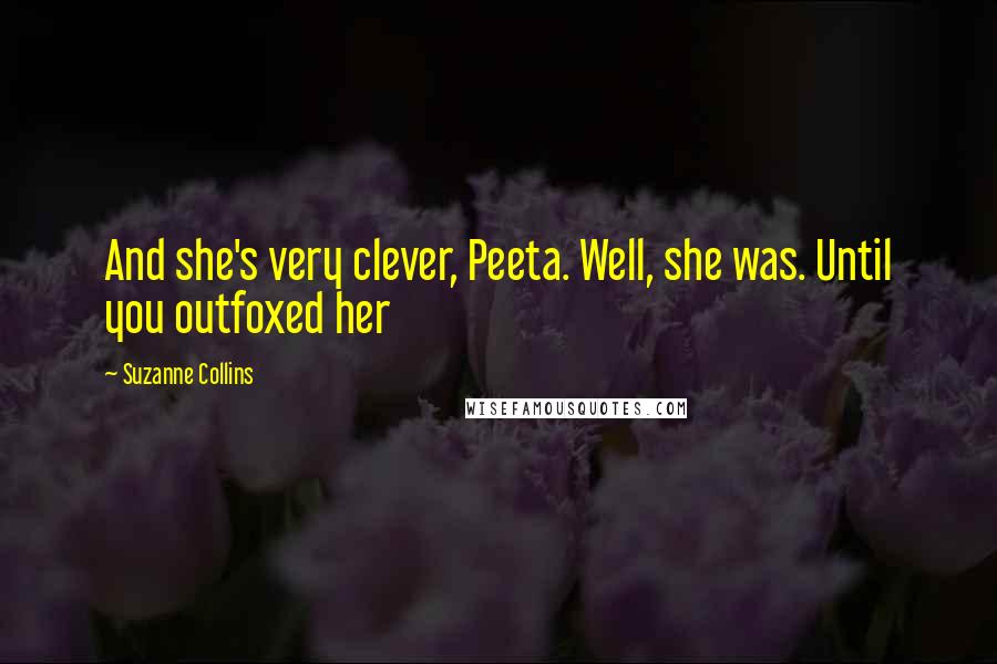 Suzanne Collins Quotes: And she's very clever, Peeta. Well, she was. Until you outfoxed her