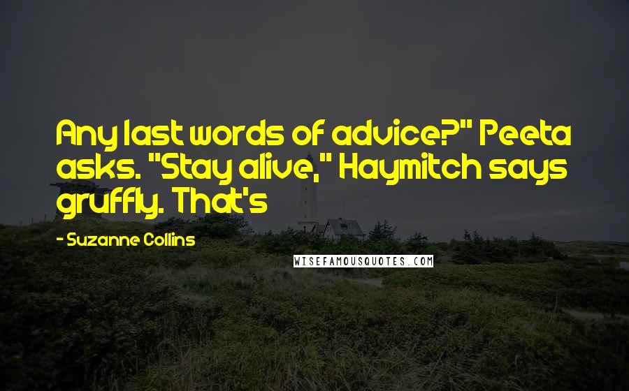 Suzanne Collins Quotes: Any last words of advice?" Peeta asks. "Stay alive," Haymitch says gruffly. That's