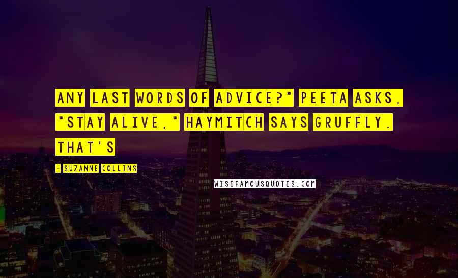 Suzanne Collins Quotes: Any last words of advice?" Peeta asks. "Stay alive," Haymitch says gruffly. That's