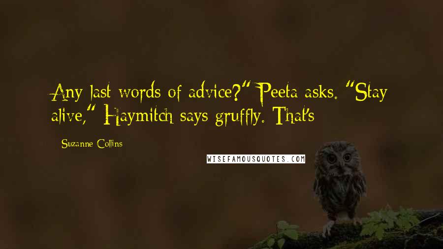 Suzanne Collins Quotes: Any last words of advice?" Peeta asks. "Stay alive," Haymitch says gruffly. That's