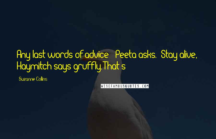 Suzanne Collins Quotes: Any last words of advice?" Peeta asks. "Stay alive," Haymitch says gruffly. That's