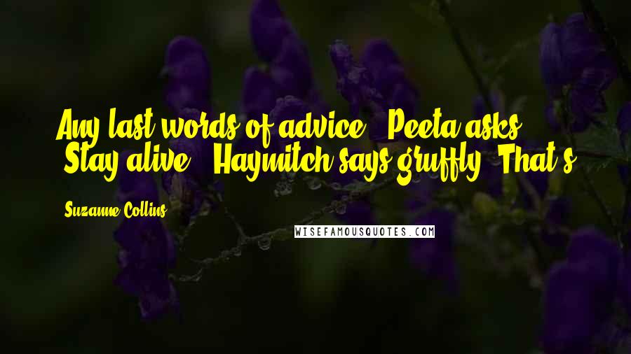 Suzanne Collins Quotes: Any last words of advice?" Peeta asks. "Stay alive," Haymitch says gruffly. That's