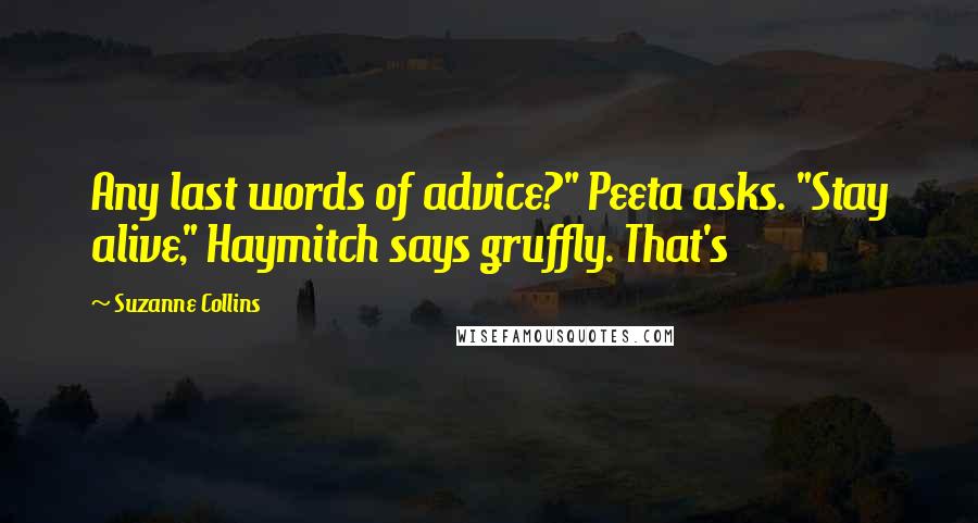 Suzanne Collins Quotes: Any last words of advice?" Peeta asks. "Stay alive," Haymitch says gruffly. That's