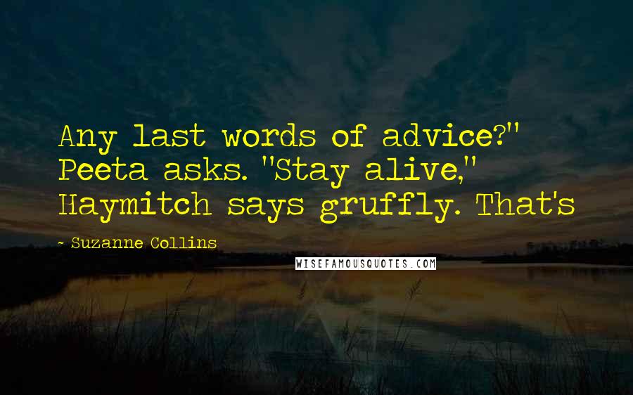 Suzanne Collins Quotes: Any last words of advice?" Peeta asks. "Stay alive," Haymitch says gruffly. That's