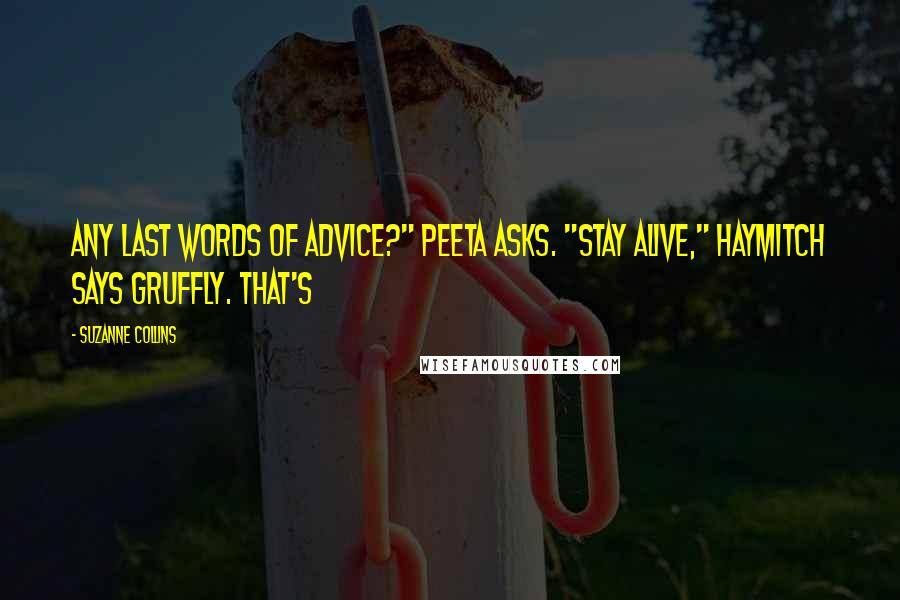 Suzanne Collins Quotes: Any last words of advice?" Peeta asks. "Stay alive," Haymitch says gruffly. That's