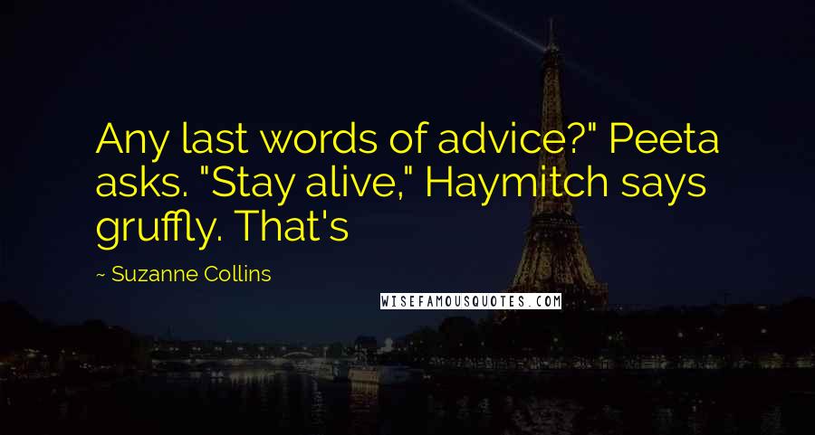 Suzanne Collins Quotes: Any last words of advice?" Peeta asks. "Stay alive," Haymitch says gruffly. That's