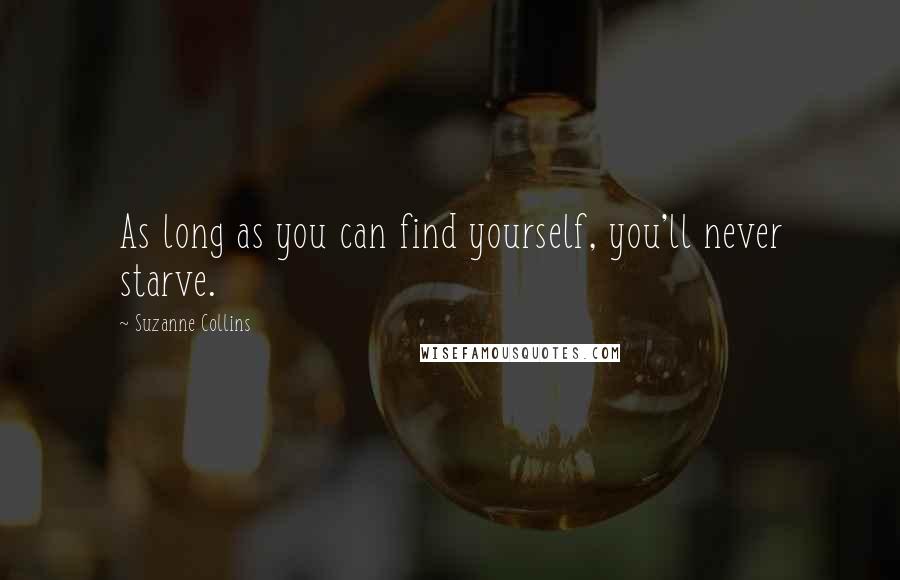 Suzanne Collins Quotes: As long as you can find yourself, you'll never starve.