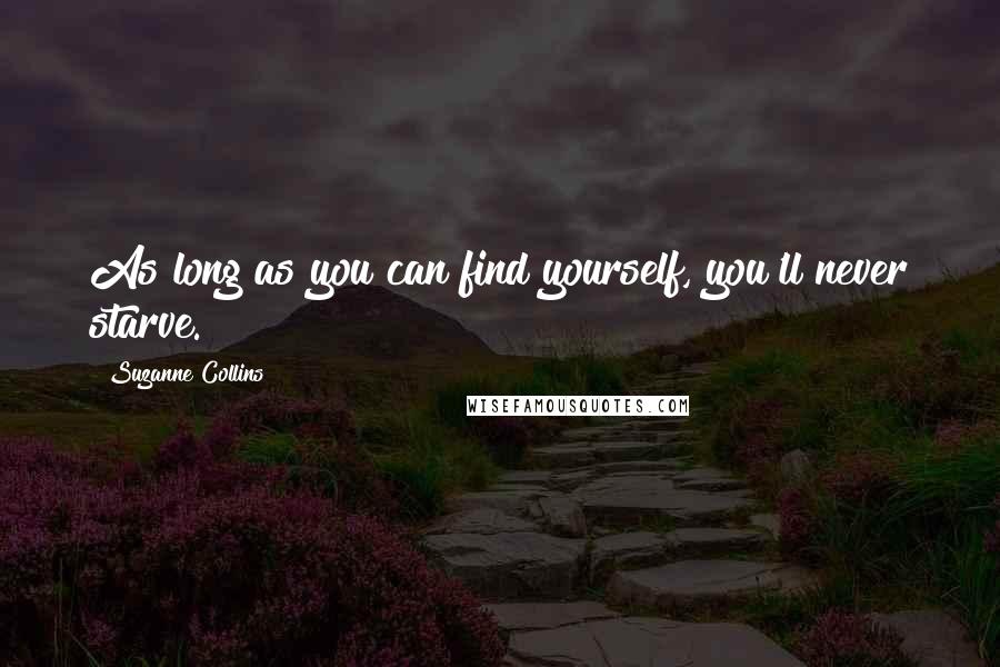 Suzanne Collins Quotes: As long as you can find yourself, you'll never starve.