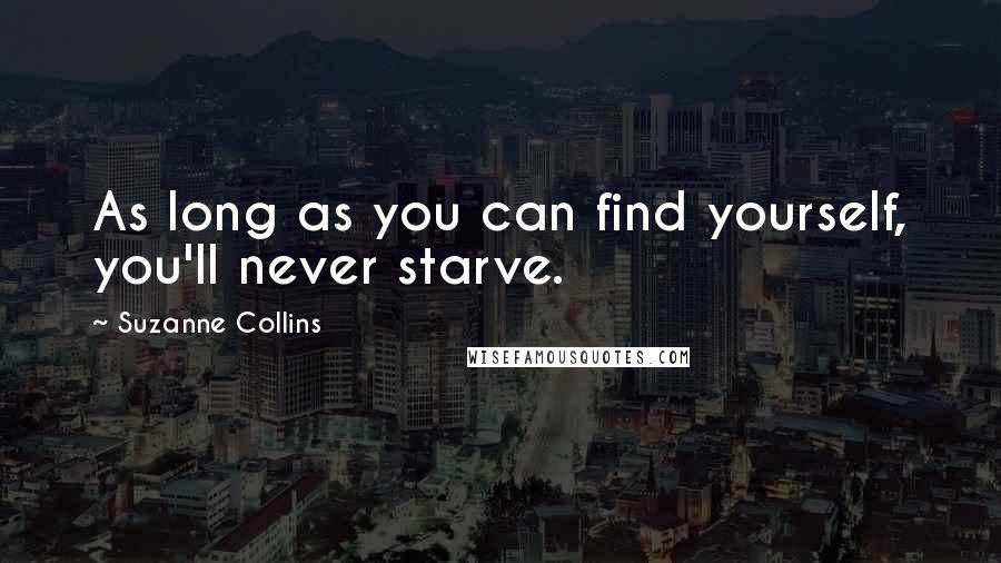 Suzanne Collins Quotes: As long as you can find yourself, you'll never starve.