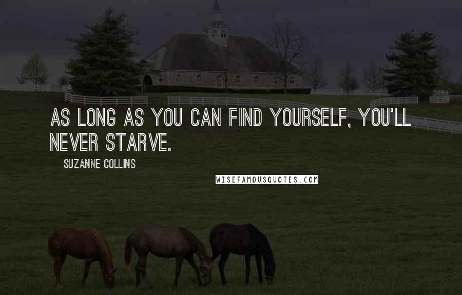 Suzanne Collins Quotes: As long as you can find yourself, you'll never starve.