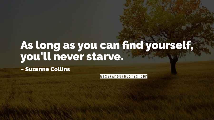 Suzanne Collins Quotes: As long as you can find yourself, you'll never starve.