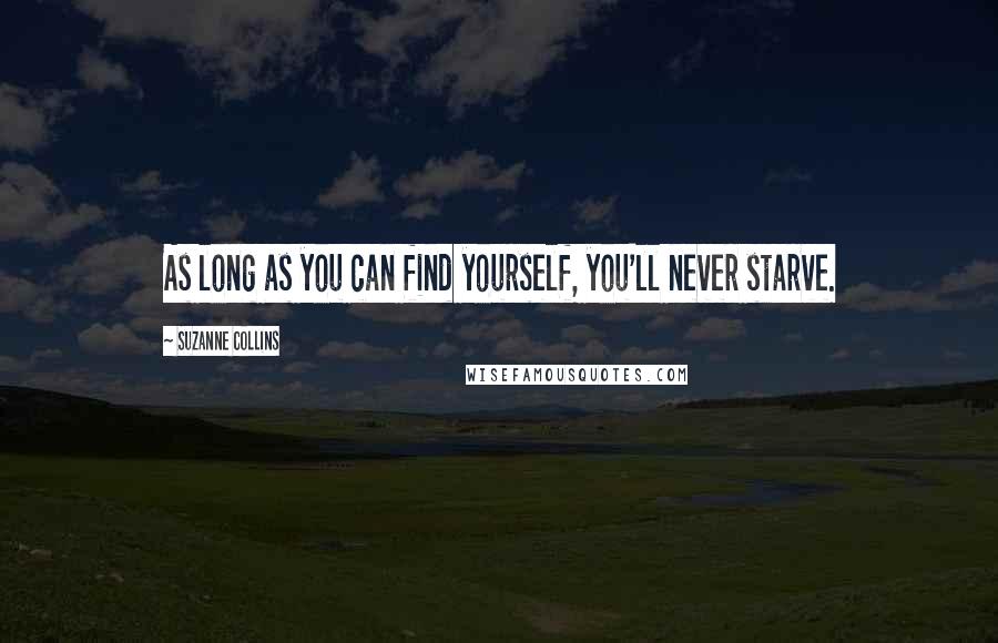 Suzanne Collins Quotes: As long as you can find yourself, you'll never starve.