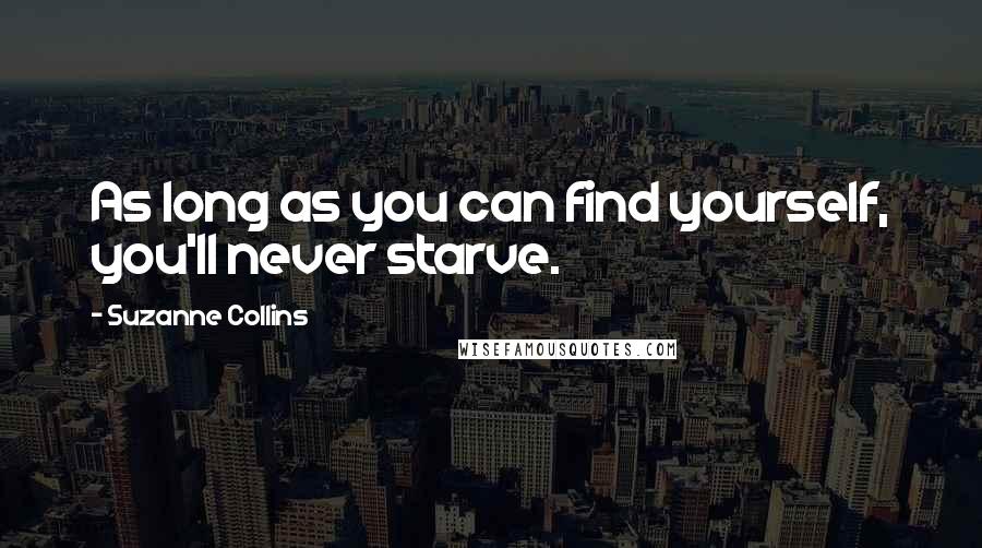 Suzanne Collins Quotes: As long as you can find yourself, you'll never starve.