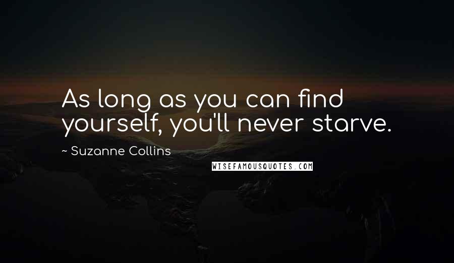 Suzanne Collins Quotes: As long as you can find yourself, you'll never starve.